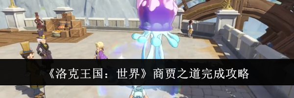 《洛克王国：世界》商贾之道完成攻略
