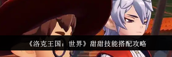 《洛克王国：世界》甜甜技能搭配攻略