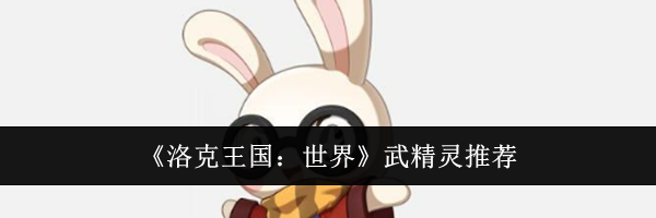 《洛克王国：世界》武精灵推荐