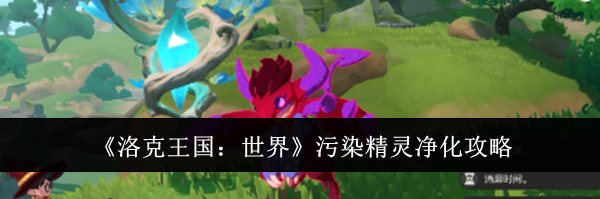 《洛克王国:世界》污染精灵净化攻略