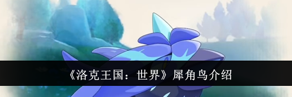 《洛克王国：世界》犀角鸟介绍