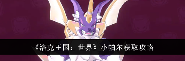 《洛克王国：世界》小帕尔获取攻略