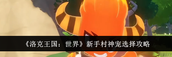 《洛克王国：世界》新手村神宠选择攻略