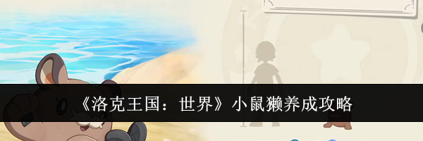 《洛克王国:世界》小鼠獭养成攻略