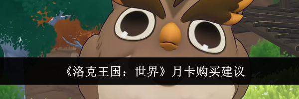 《洛克王国：世界》月卡购买建议