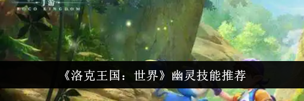 《洛克王国：世界》幽灵技能推荐