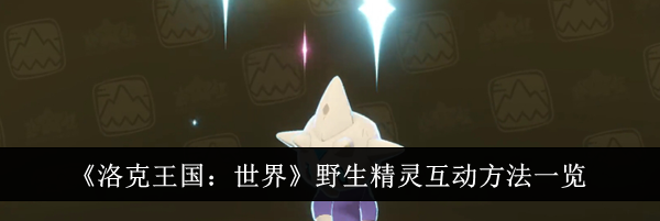 《洛克王国：世界》野生精灵互动方法一览