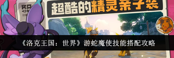 《洛克王国：世界》游蛇魔使技能搭配攻略