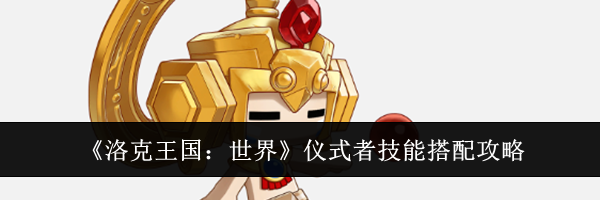 《洛克王国：世界》仪式者技能搭配攻略