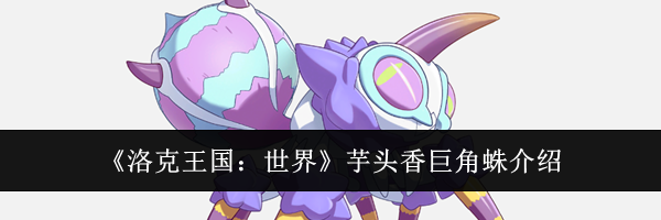 《洛克王国:世界》芋头香巨角蛛介绍