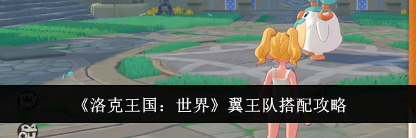 《洛克王国：世界》翼王队搭配攻略