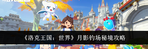 《洛克王国：世界》月影钓场秘境攻略