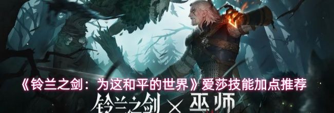 《铃兰之剑：为这和平的世界》爱莎技能加点推荐