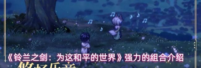 《铃兰之剑:为这和平的世界》强力的组合介绍