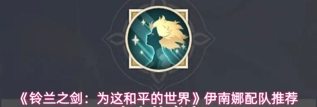 《铃兰之剑：为这和平的世界》伊南娜配队推荐