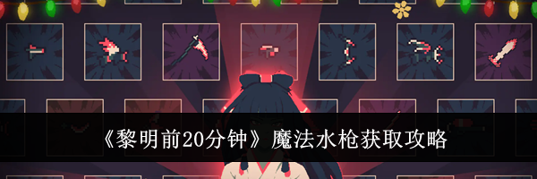 《黎明前20分钟》魔法水枪获取攻略