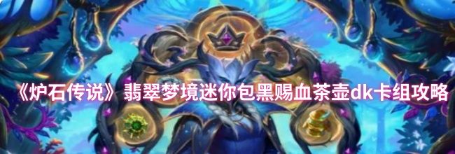 《炉石传说》翡翠梦境迷你包黑赐血茶壶dk卡组攻略