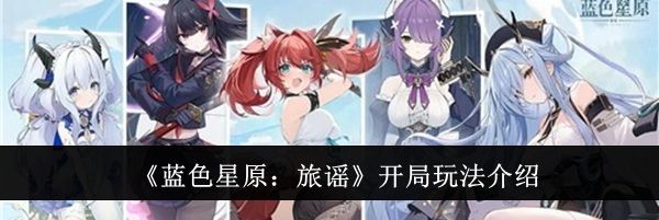 《蓝色星原:旅谣》开局玩法介绍