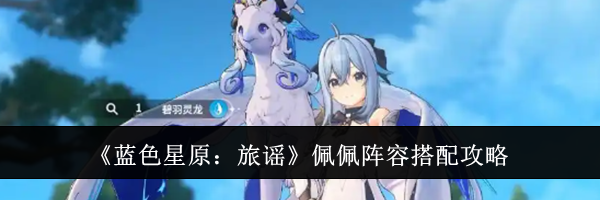 《蓝色星原:旅谣》佩佩阵容搭配攻略
