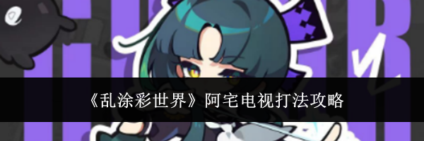 《乱涂彩世界》阿宅电视打法攻略