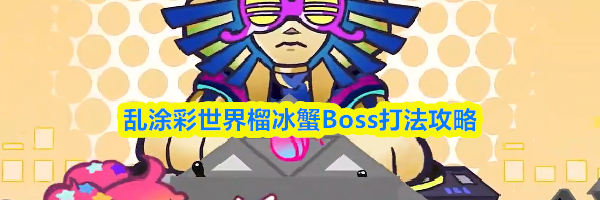 乱涂彩世界榴冰蟹Boss打法攻略