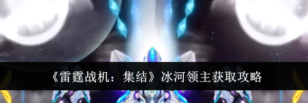 《雷霆战机：集结》冰河领主获取攻略