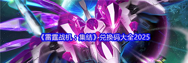 《雷霆战机：集结》兑换码大全2025