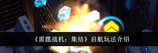 《雷霆战机：集结》启航玩法介绍