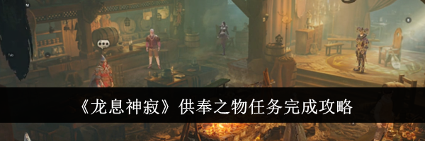 《龙息神寂》供奉之物任务完成攻略