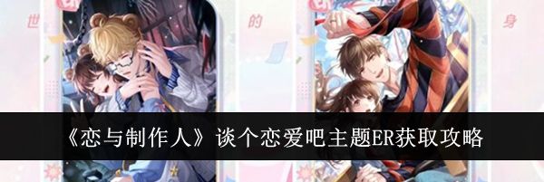 《恋与制作人》谈个恋爱吧主题ER获取攻略