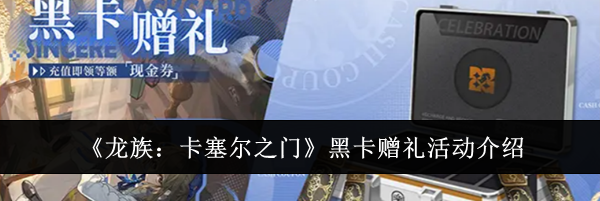 《龙族：卡塞尔之门》黑卡赠礼活动介绍