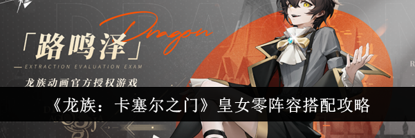 《龙族：卡塞尔之门》皇女零阵容搭配攻略