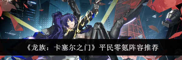 《龙族：卡塞尔之门》平民零氪阵容推荐