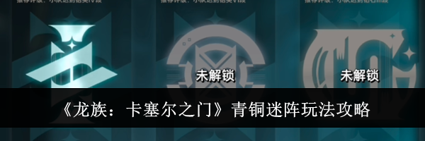 《龙族：卡塞尔之门》青铜迷阵玩法攻略