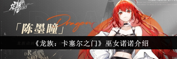 《龙族：卡塞尔之门》巫女诺诺介绍
