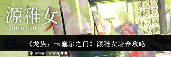 《龙族：卡塞尔之门》源稚女培养攻略