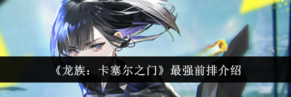 《龙族：卡塞尔之门》最强前排介绍