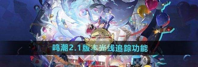 《鸣潮》2.1版本光线追踪功能介绍