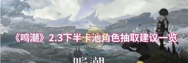 《鸣潮》2.3下半卡池角色抽取建议一览