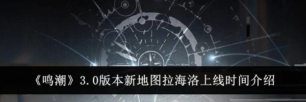 《鸣潮》3.0版本新地图拉海洛上线时间介绍