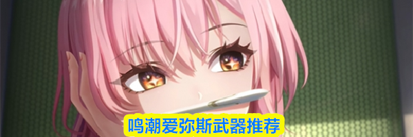 鸣潮爱弥斯武器推荐