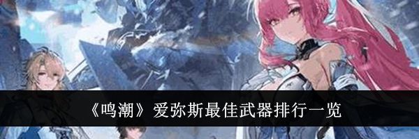 《鸣潮》爱弥斯最佳武器排行一览