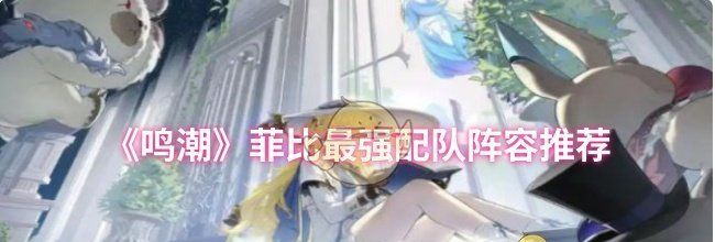 《鸣潮》菲比最强配队阵容推荐