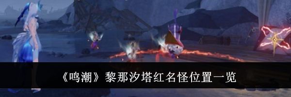 《鸣潮》黎那汐塔红名怪位置一览