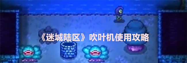 《迷城陆区》吹叶机使用攻略