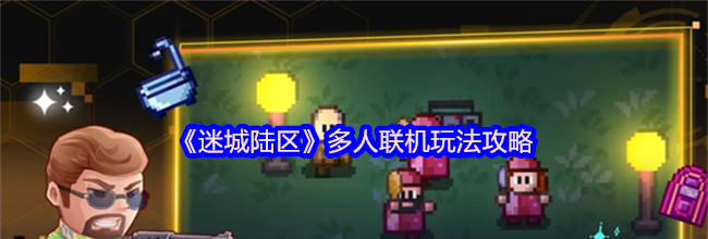 《迷城陆区》多人联机玩法攻略