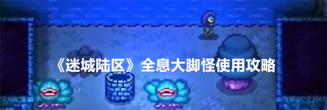 《迷城陆区》全息大脚怪使用攻略