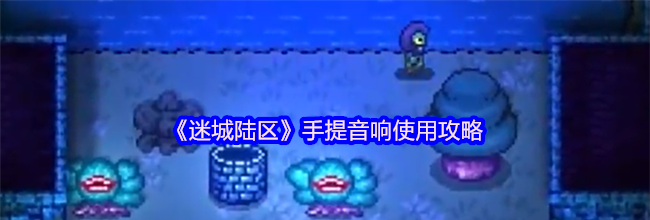 《迷城陆区》手提音响使用攻略