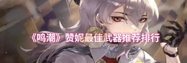 《鸣潮》赞妮最佳武器推荐排行