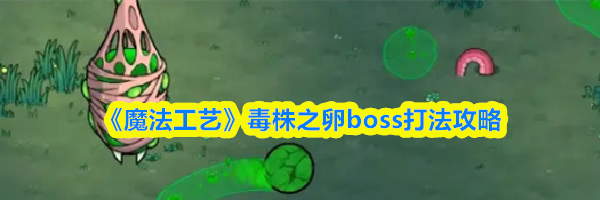 《魔法工艺》毒株之卵boss打法攻略